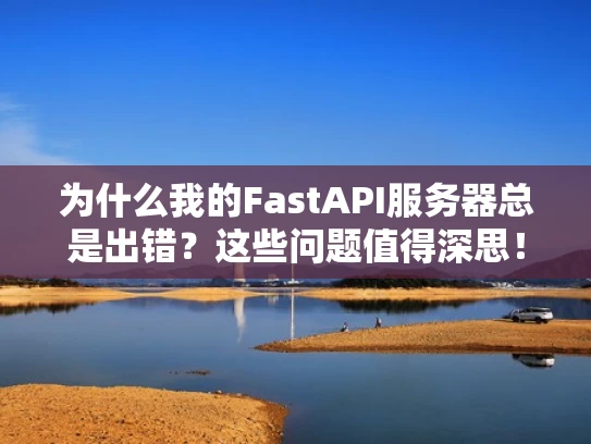 为什么我的FastAPI服务器总是出错？这些问题值得深思！