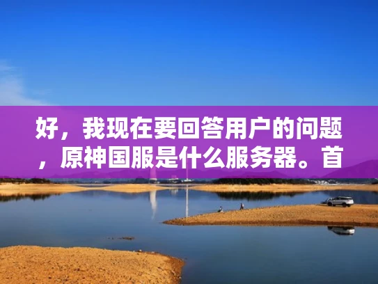 好，我现在要回答用户的问题，原神国服是什么服务器。首先，我需要理解用户的问题。他们可能对原神游戏的服务器设置不太了解，特别是国服这个概念