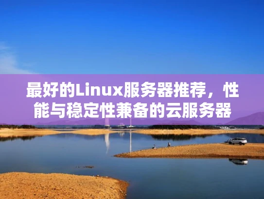 最好的Linux服务器推荐，性能与稳定性兼备的云服务器