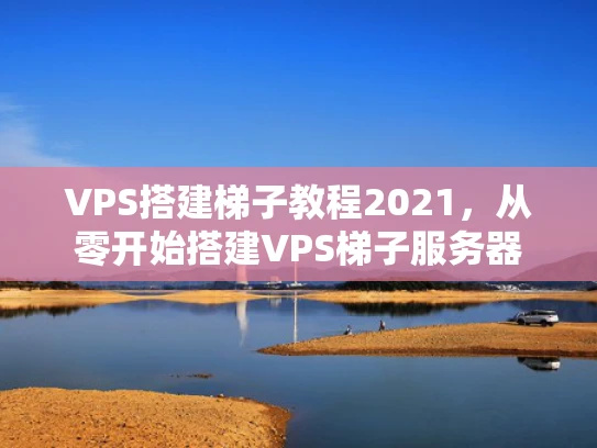 VPS搭建梯子教程2021，从零开始搭建VPS梯子服务器