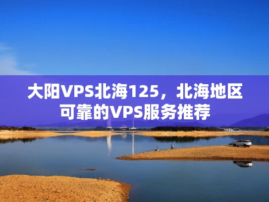 大阳VPS北海125，北海地区可靠的VPS服务推荐