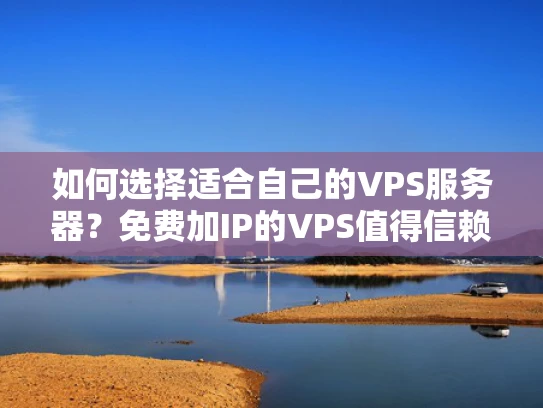 如何选择适合自己的VPS服务器？免费加IP的VPS值得信赖吗？
