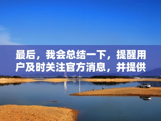 最后，我会总结一下，提醒用户及时关注官方消息，并提供进一步的帮助，确保他们得到全面且有用的信息