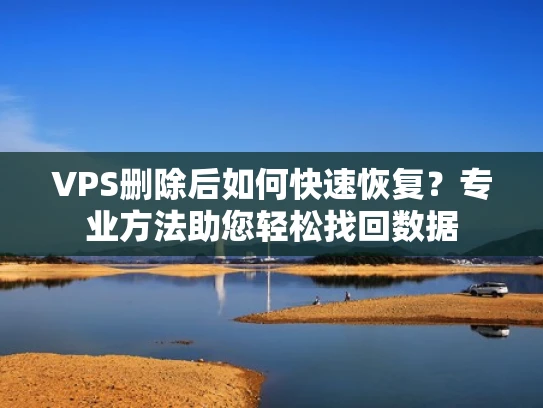VPS删除后如何快速恢复？专业方法助您轻松找回数据