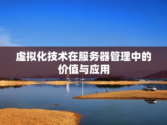 虚拟化技术在服务器管理中的价值与应用