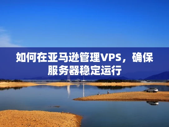 如何在亚马逊管理VPS，确保服务器稳定运行
