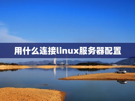 用什么连接linux服务器配置