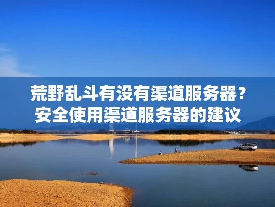 荒野乱斗有没有渠道服务器？安全使用渠道服务器的建议