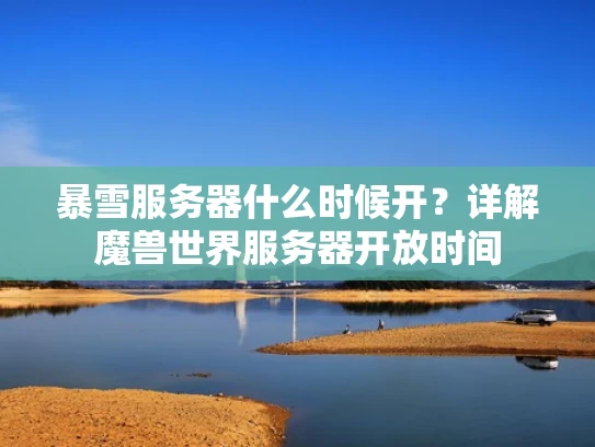 暴雪服务器什么时候开？详解魔兽世界服务器开放时间