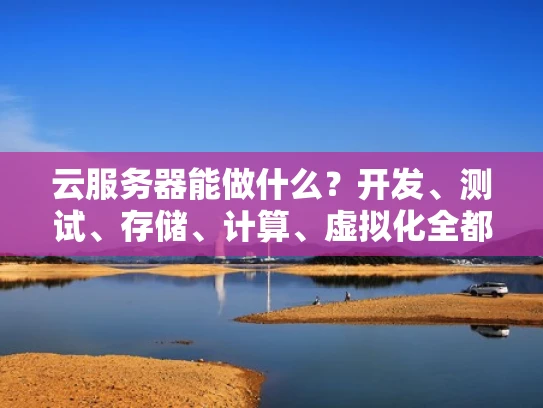 云服务器能做什么？开发、测试、存储、计算、虚拟化全都有