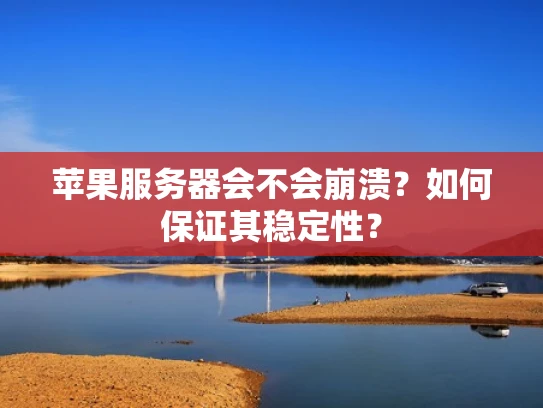 苹果服务器会不会崩溃？如何保证其稳定性？