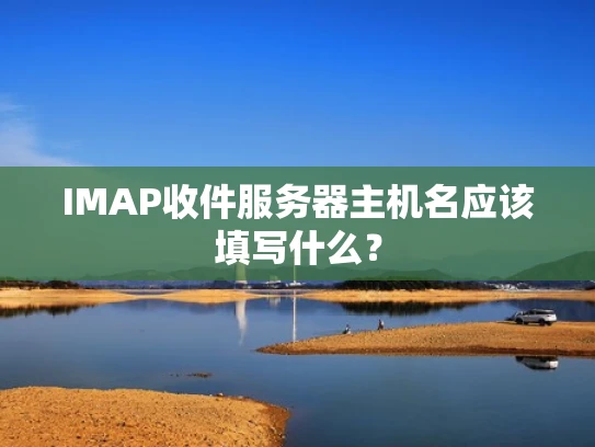 IMAP收件服务器主机名应该填写什么？