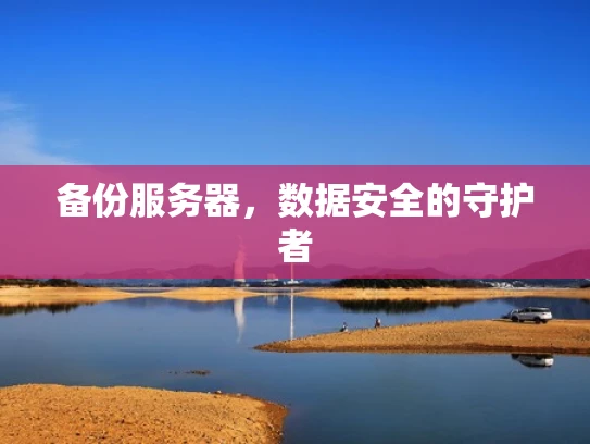 备份服务器，数据安全的守护者