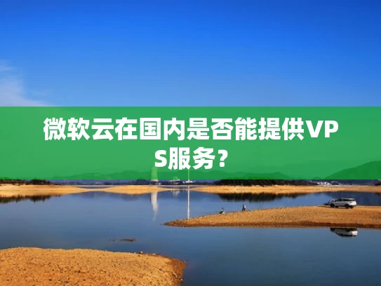 微软云在国内是否能提供VPS服务？