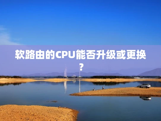 软路由的CPU能否升级或更换？