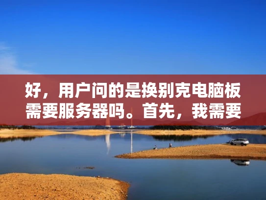 好，用户问的是换别克电脑板需要服务器吗。首先，我需要明确别克电脑板是什么，它可能是一个品牌或特定型号的电脑主板。假设用户指的是某款特定的主板，那么换主板通常需要什么步骤呢？