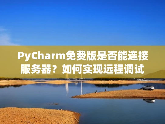 PyCharm免费版是否能连接服务器？如何实现远程调试