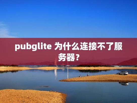 pubglite 为什么连接不了服务器？