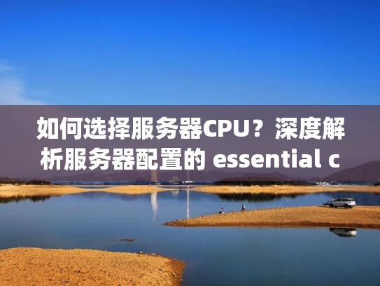 如何选择服务器CPU？深度解析服务器配置的 essential component