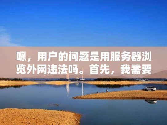 嗯，用户的问题是用服务器浏览外网违法吗。首先，我需要理解这个问题的核心。用户想知道在使用服务器访问外网时，是否涉及到违法行为。这可能涉及到多个方面，比如网络安全、法律合规以及具体的法律法规