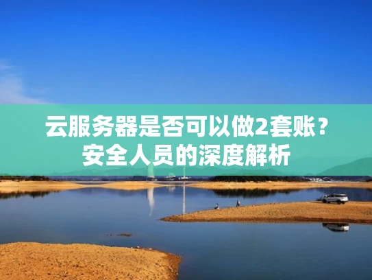 云服务器是否可以做2套账？安全人员的深度解析