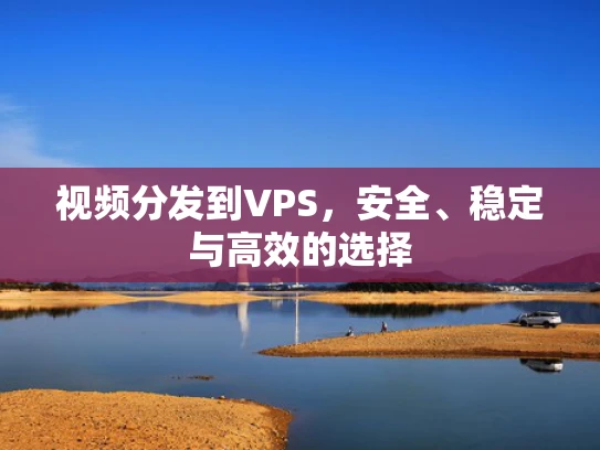 视频分发到VPS，安全、稳定与高效的选择