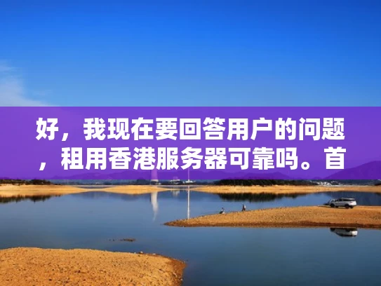 好，我现在要回答用户的问题，租用香港服务器可靠吗。首先，我需要理解用户的需求。他们可能正在考虑在香港租用服务器，担心服务器的安全性和可靠性。作为专业网络安全人员，我应该提供一个全面且易于理解的回答