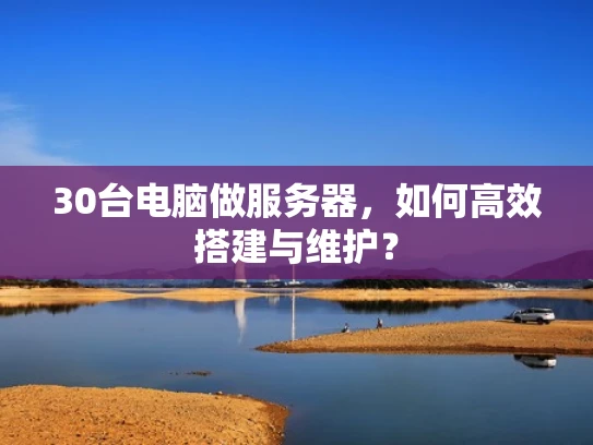 30台电脑做服务器，如何高效搭建与维护？