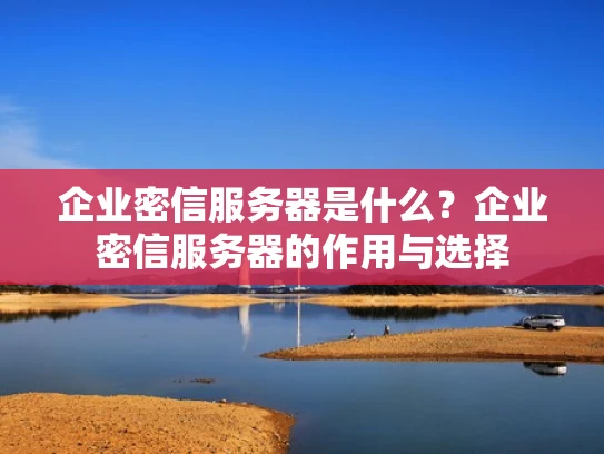 企业密信服务器是什么？企业密信服务器的作用与选择