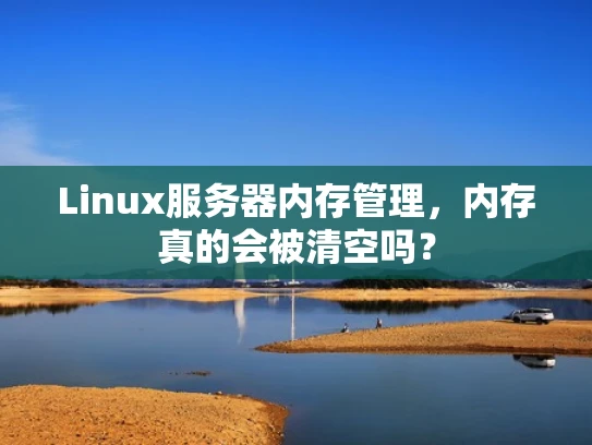 Linux服务器内存管理，内存真的会被清空吗？