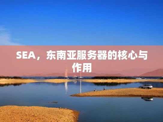 SEA，东南亚服务器的核心与作用