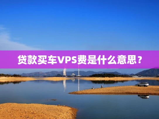 贷款买车VPS费是什么意思？