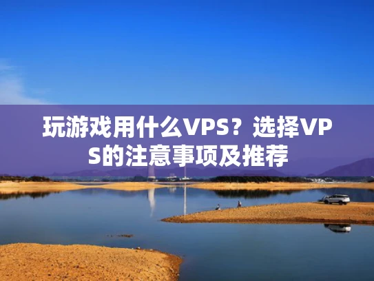 玩游戏用什么VPS？选择VPS的注意事项及推荐