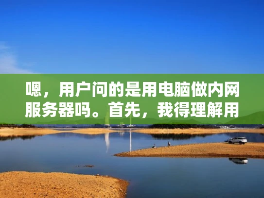 嗯，用户问的是用电脑做内网服务器吗。首先，我得理解用户的需求。可能他想自己搭建一个内网服务器，但不太清楚该怎么开始。内网服务器通常用于测试环境，或者在无法连接到互联网时使用，比如在公司内部