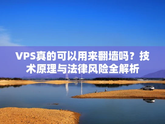 VPS真的可以用来翻墙吗？技术原理与法律风险全解析