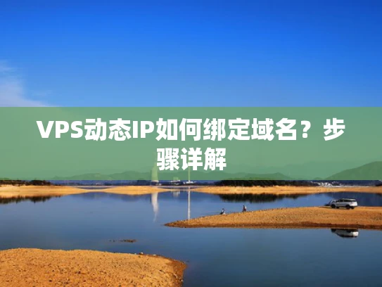 VPS动态IP如何绑定域名？步骤详解