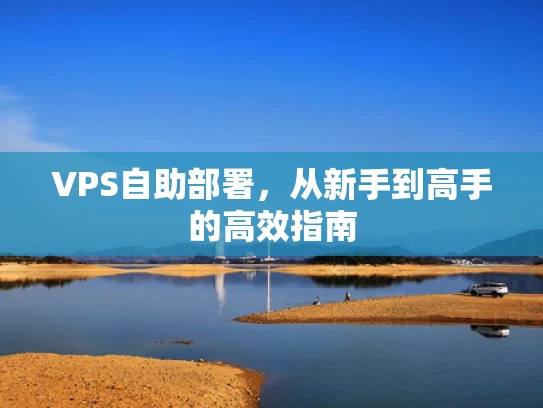 VPS自助部署，从新手到高手的高效指南