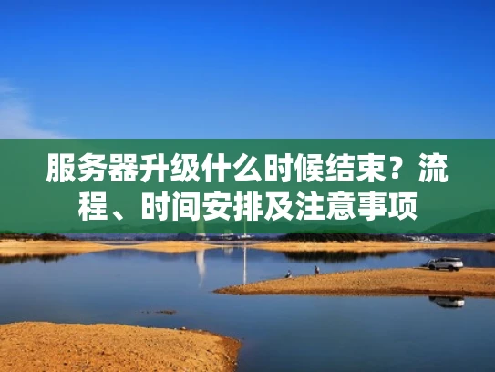 服务器升级什么时候结束？流程、时间安排及注意事项