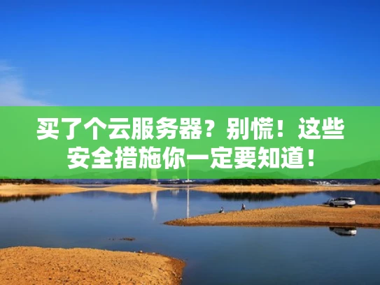 买了个云服务器？别慌！这些安全措施你一定要知道！
