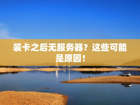 装卡之后无服务器？这些可能是原因！