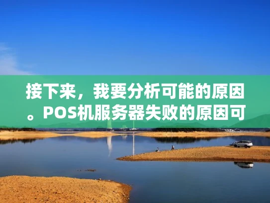 接下来，我要分析可能的原因。POS机服务器失败的原因可能有很多，我需要系统地整理出来，让用户能够全面了解问题的可能原因，并知道如何排查和解决