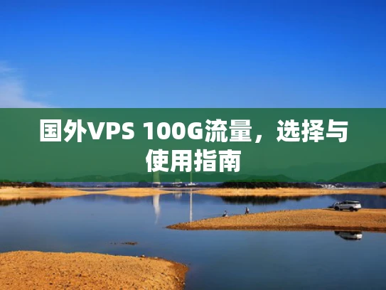 国外VPS 100G流量，选择与使用指南