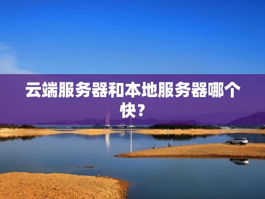 云端服务器和本地服务器哪个快？