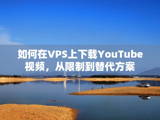 如何在VPS上下载YouTube视频，从限制到替代方案