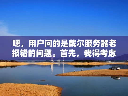 嗯，用户问的是戴尔服务器老报错的问题。首先，我得考虑用户可能是什么身份。可能是企业IT管理员或者运维人员，他们日常接触到服务器，经常遇到各种报错信息，所以才会来咨询
