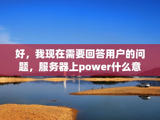 好，我现在需要回答用户的问题，服务器上power什么意思。首先，我得理解用户的问题。他们可能在配置服务器时遇到了power这个词，不太明白具体指的是什么