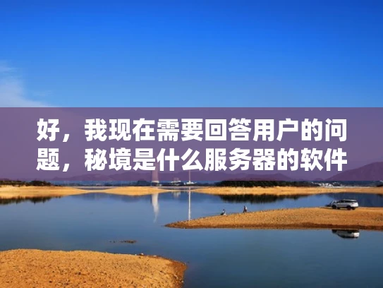 好，我现在需要回答用户的问题，秘境是什么服务器的软件。首先，我要明确用户的问题，他们可能对秘境这个词不太熟悉，所以需要解释清楚
