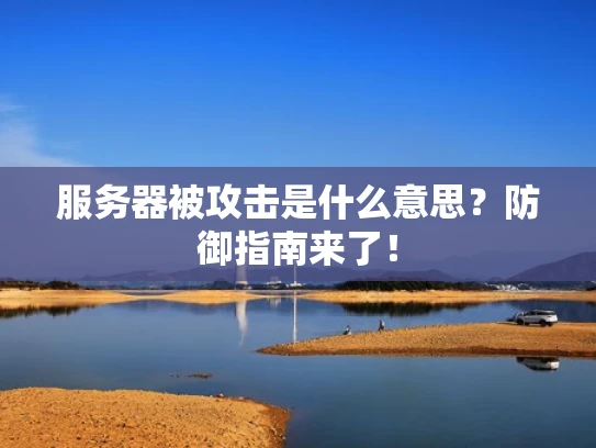 服务器被攻击是什么意思？防御指南来了！