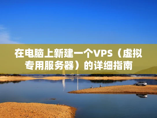 在电脑上新建一个VPS（虚拟专用服务器）的详细指南