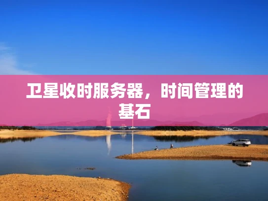 卫星收时服务器，时间管理的基石